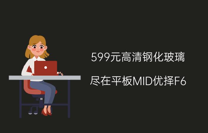 599元高清钢化玻璃 尽在平板MID优择F6